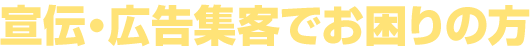 宣伝・広告・集客でお困りの方